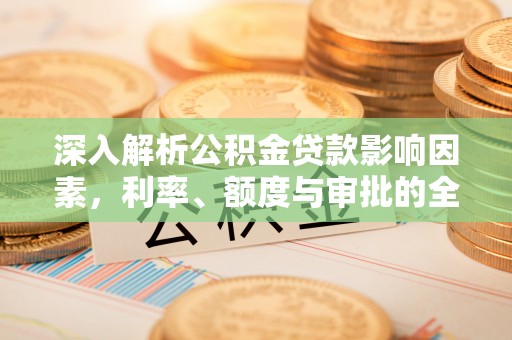 金州新区深入解析公积金贷款影响因素，利率、额度与审批的全面解读