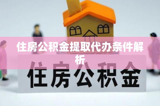 金州新区住房公积金提取代办条件解析