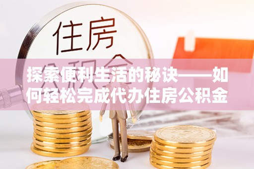 金州新区探索便利生活的秘诀——如何轻松完成代办住房公积金提取