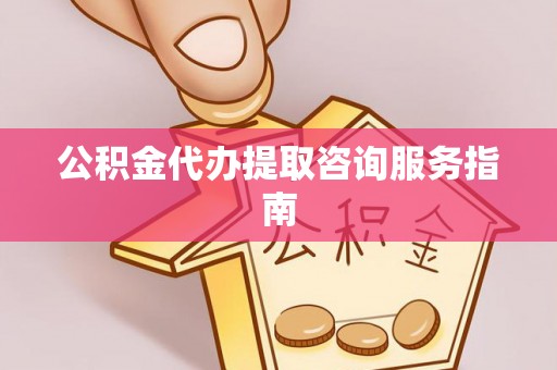 金州新区公积金代办提取咨询服务指南