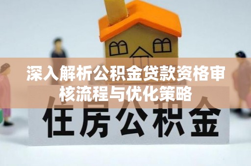 金州新区深入解析公积金贷款资格审核流程与优化策略