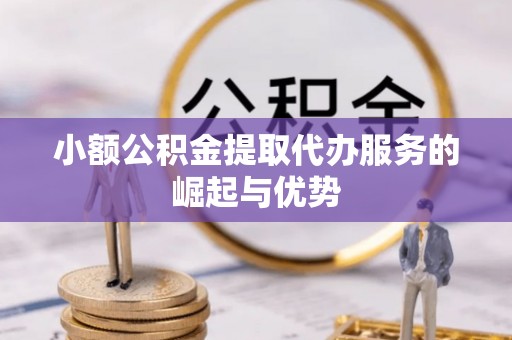 金州新区小额公积金提取代办服务的崛起与优势