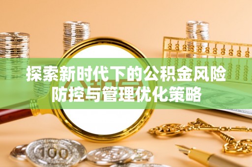 金州新区探索新时代下的公积金风险防控与管理优化策略