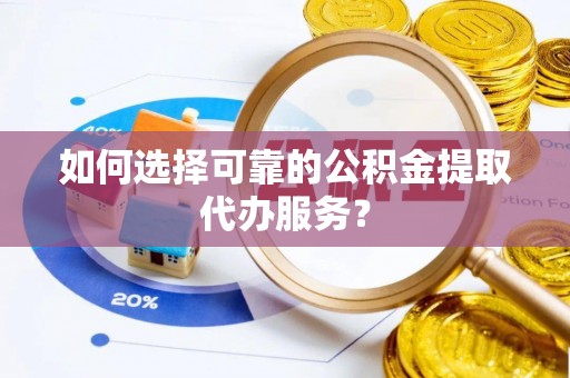 金州新区如何选择可靠的公积金提取代办服务？