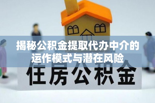 金州新区揭秘公积金提取代办中介的运作模式与潜在风险