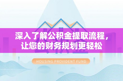 金州新区深入了解公积金提取流程，让您的财务规划更轻松