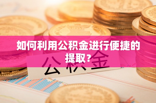 金州新区如何利用公积金进行便捷的提取？
