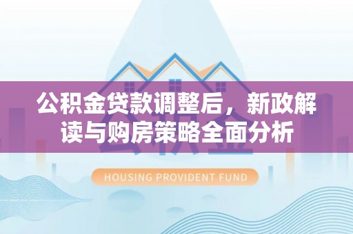 金州新区公积金贷款调整后，新政解读与购房策略全面分析