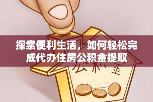 金州新区探索便利生活，如何轻松完成代办住房公积金提取