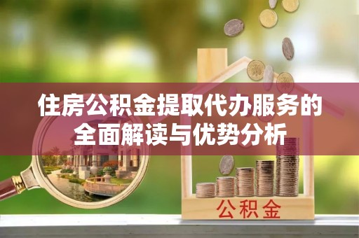 金州新区住房公积金提取代办服务的全面解读与优势分析
