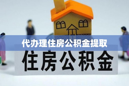 金州新区代办理住房公积金提取