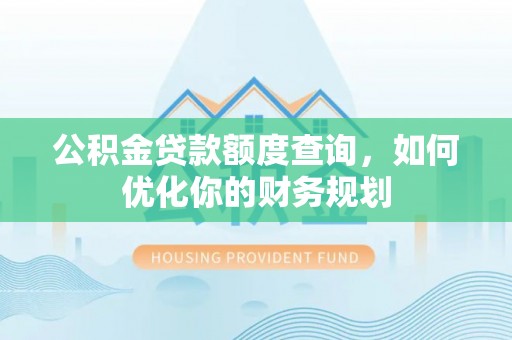 金州新区公积金贷款额度查询，如何优化你的财务规划