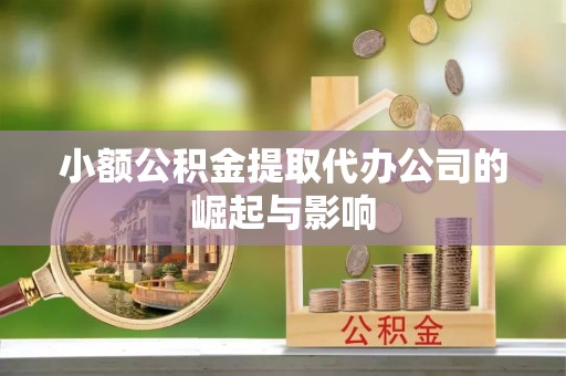 金州新区小额公积金提取代办公司的崛起与影响