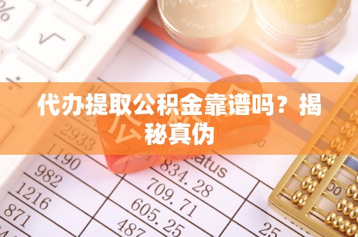 金州新区代办提取公积金靠谱吗？揭秘真伪