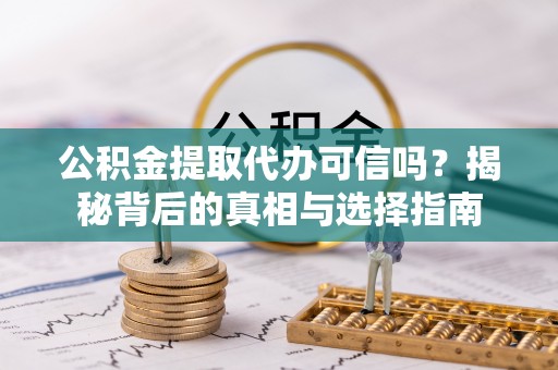 金州新区公积金提取代办可信吗？揭秘背后的真相与选择指南