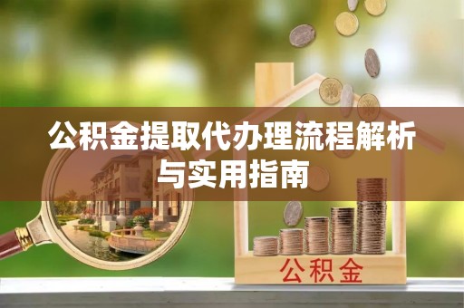 金州新区公积金提取代办理流程解析与实用指南