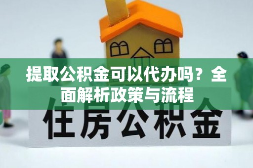 金州新区提取公积金可以代办吗？全面解析政策与流程