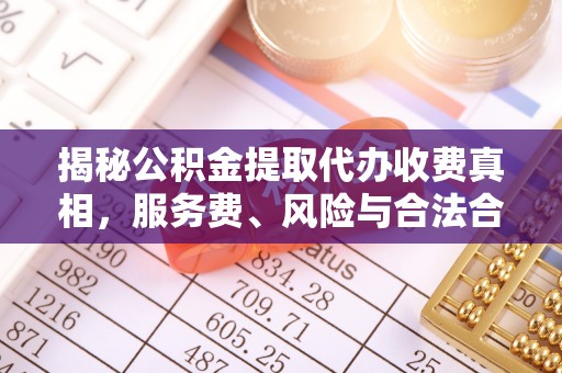 金州新区揭秘公积金提取代办收费真相，服务费、风险与合法合规全解析