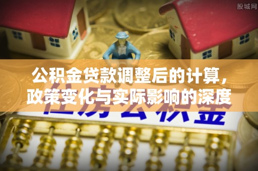 金州新区公积金贷款调整后的计算，政策变化与实际影响的深度解析