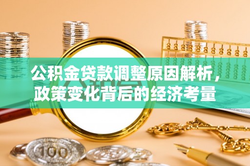 金州新区公积金贷款调整原因解析，政策变化背后的经济考量