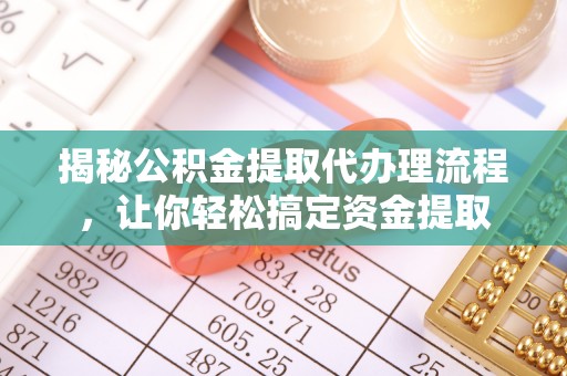 金州新区揭秘公积金提取代办理流程，让你轻松搞定资金提取