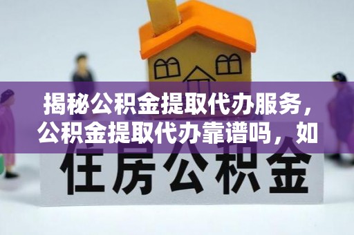 金州新区揭秘公积金提取代办服务，公积金提取代办靠谱吗，如何选择值得信赖的平台？