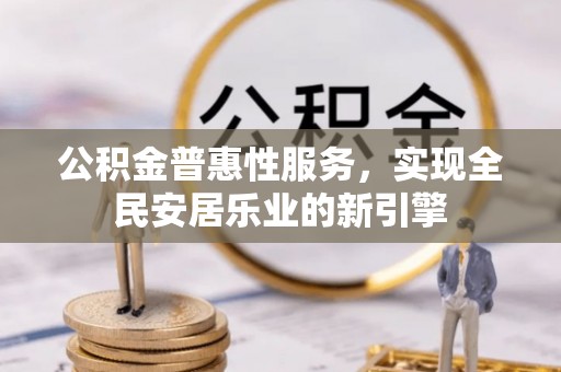 金州新区公积金普惠性服务，实现全民安居乐业的新引擎