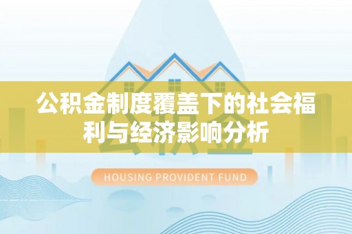 金州新区公积金制度覆盖下的社会福利与经济影响分析