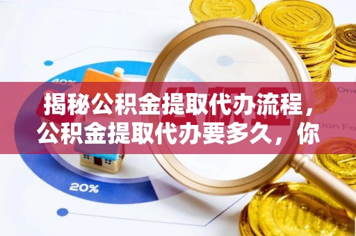 金州新区揭秘公积金提取代办流程，公积金提取代办要多久，你真的了解吗？