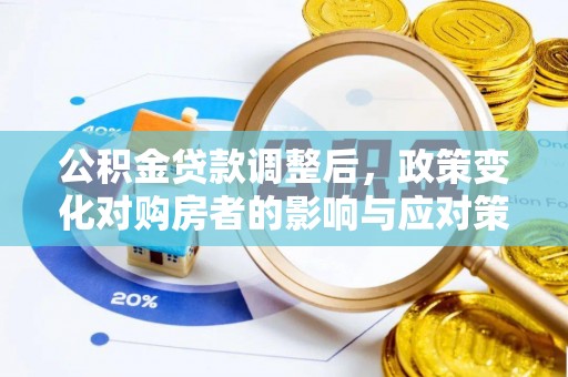 金州新区公积金贷款调整后，政策变化对购房者的影响与应对策略
