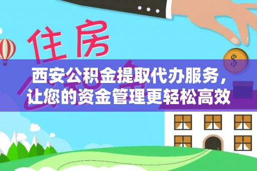 金州新区西安公积金提取代办服务，让您的资金管理更轻松高效