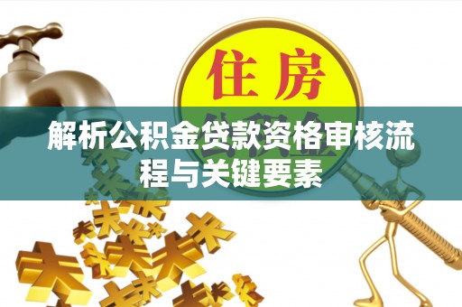 金州新区解析公积金贷款资格审核流程与关键要素
