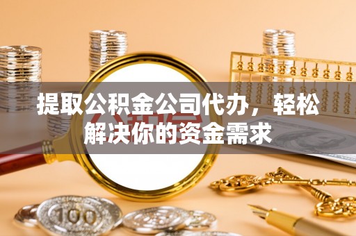 金州新区提取公积金公司代办，轻松解决你的资金需求