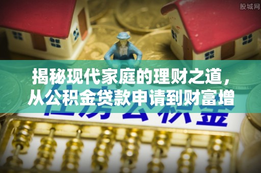 金州新区揭秘现代家庭的理财之道，从公积金贷款申请到财富增值