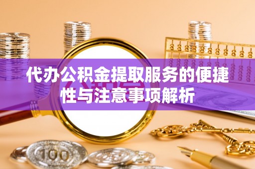 金州新区代办公积金提取服务的便捷性与注意事项解析
