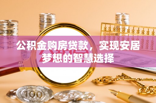 金州新区公积金购房贷款，实现安居梦想的智慧选择
