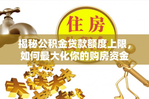 金州新区揭秘公积金贷款额度上限，如何最大化你的购房资金