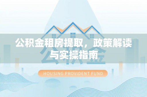 金州新区公积金租房提取，政策解读与实操指南