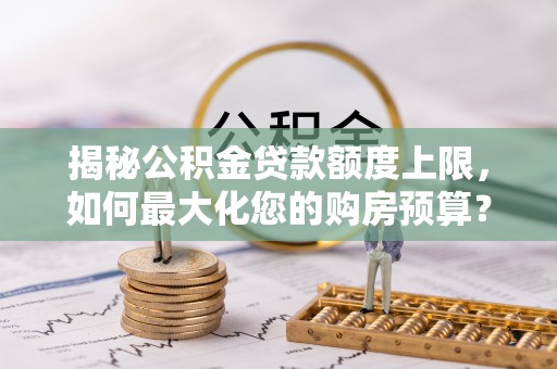 金州新区揭秘公积金贷款额度上限，如何最大化您的购房预算？