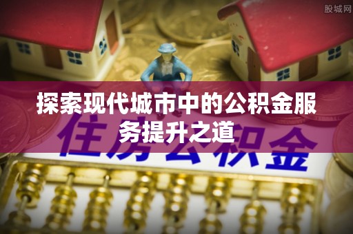 金州新区探索现代城市中的公积金服务提升之道