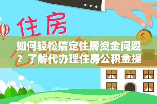 金州新区如何轻松搞定住房资金问题？了解代办理住房公积金提取的全流程